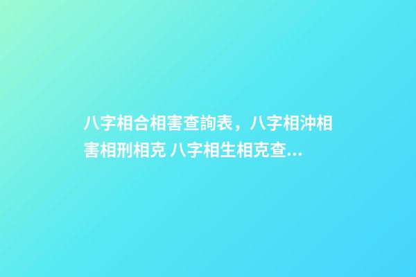 八字相合相害查詢表，八字相沖相害相刑相克 八字相生相克查詢表-第1張-觀點-玄機派
